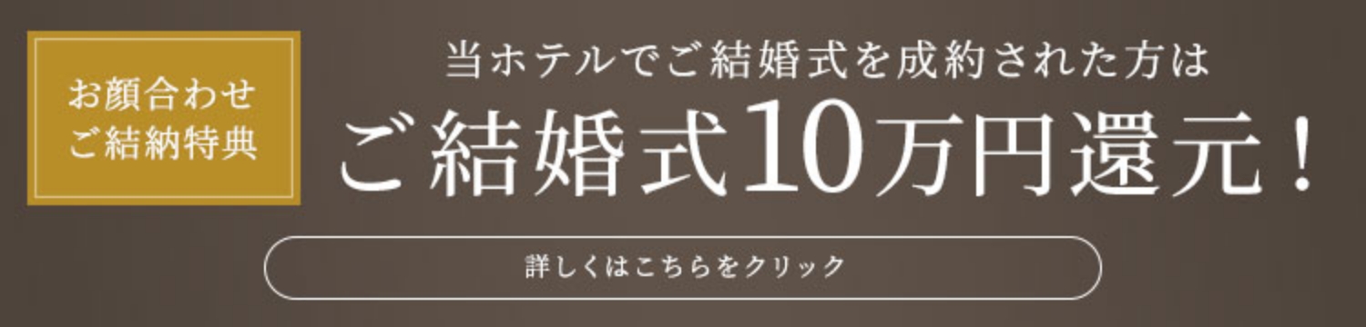 お顔合わせ・ご結納特典 当ホテルでご結婚式を成約された方は、ご結婚式10万円還元