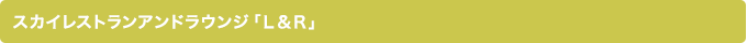 スカイレストランアンドラウンジ「Ｌ＆Ｒ」